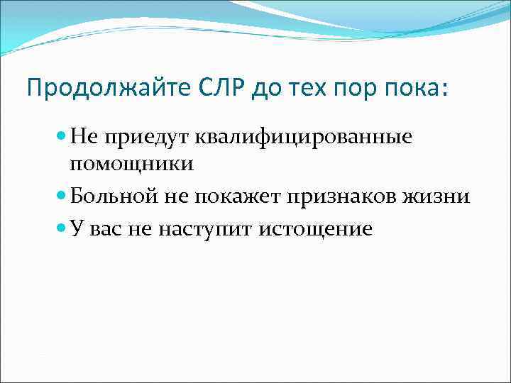 Продолжайте СЛР до тех пор пока: Не приедут квалифицированные помощники Больной не покажет признаков