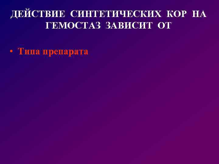 ДЕЙСТВИЕ СИНТЕТИЧЕСКИХ КОР НА ГЕМОСТАЗ ЗАВИСИТ ОТ • Типа препарата 