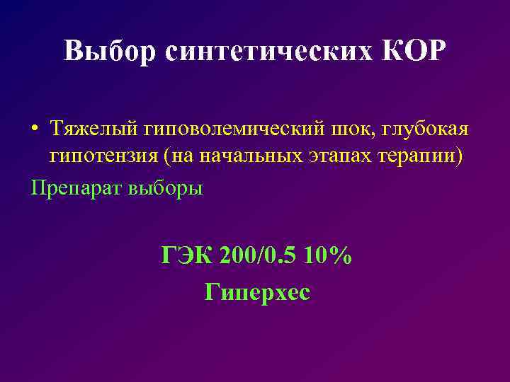 Выбор синтетических КОР • Тяжелый гиповолемический шок, глубокая гипотензия (на начальных этапах терапии) Препарат