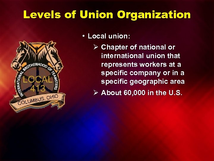 Levels of Union Organization • Local union: Ø Chapter of national or international union