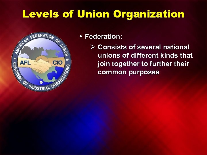 Levels of Union Organization • Federation: Ø Consists of several national unions of different