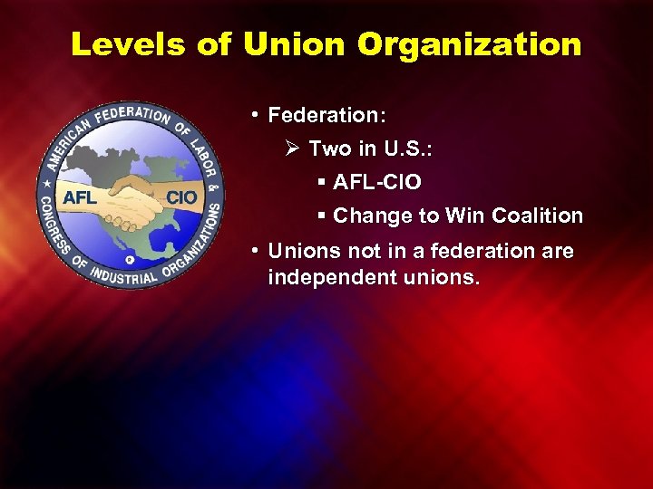 Levels of Union Organization • Federation: Ø Two in U. S. : § AFL-CIO