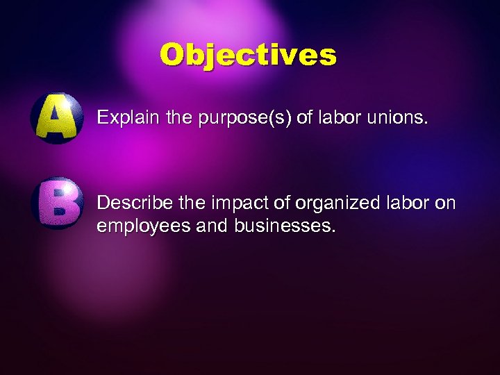 Objectives Explain the purpose(s) of labor unions. Describe the impact of organized labor on