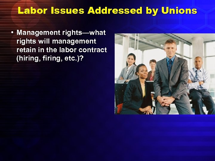 Labor Issues Addressed by Unions • Management rights—what rights will management retain in the