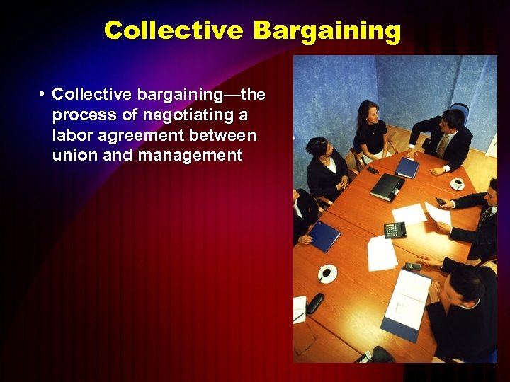 Collective Bargaining • Collective bargaining—the process of negotiating a labor agreement between union and