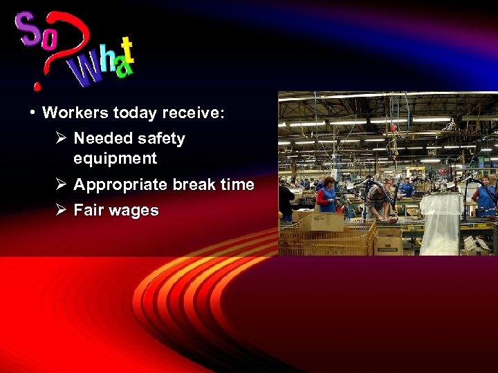  • Workers today receive: Ø Needed safety equipment Ø Appropriate break time Ø