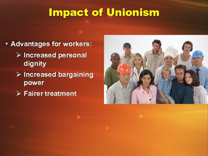 Impact of Unionism • Advantages for workers: Ø Increased personal dignity Ø Increased bargaining