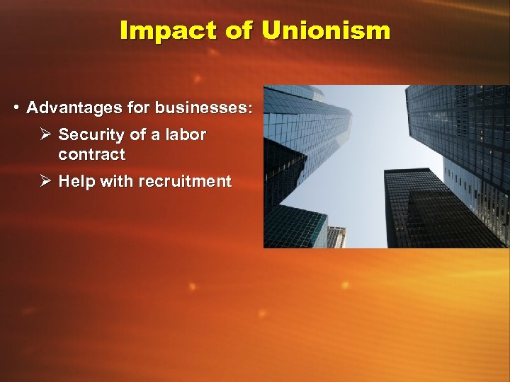 Impact of Unionism • Advantages for businesses: Ø Security of a labor contract Ø