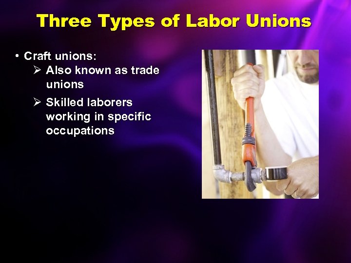 Three Types of Labor Unions • Craft unions: Ø Also known as trade unions