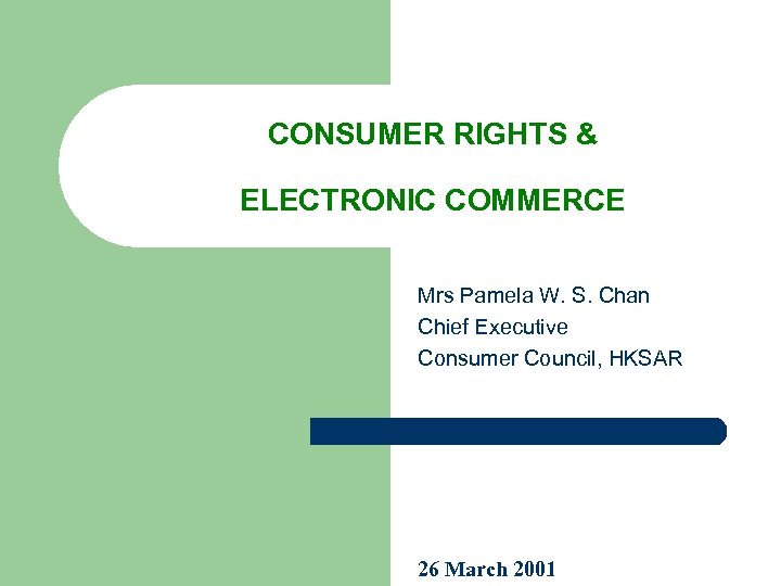  CONSUMER RIGHTS & ELECTRONIC COMMERCE Mrs Pamela W. S. Chan Chief Executive Consumer