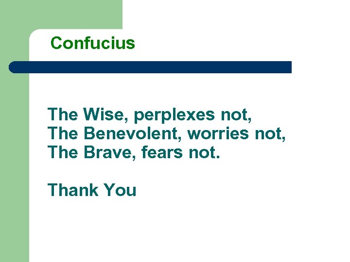 Confucius The Wise, perplexes not, The Benevolent, worries not, The Brave, fears not. Thank