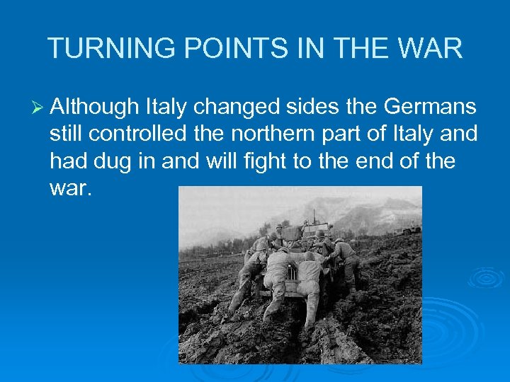 TURNING POINTS IN THE WAR Ø Although Italy changed sides the Germans still controlled
