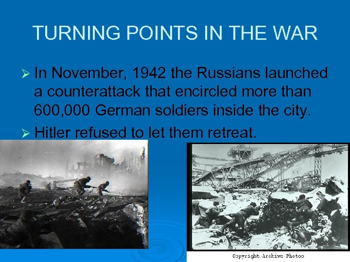 TURNING POINTS IN THE WAR Ø In November, 1942 the Russians launched a counterattack