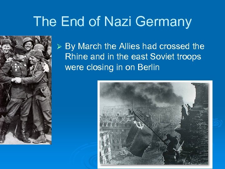 The End of Nazi Germany Ø By March the Allies had crossed the Rhine
