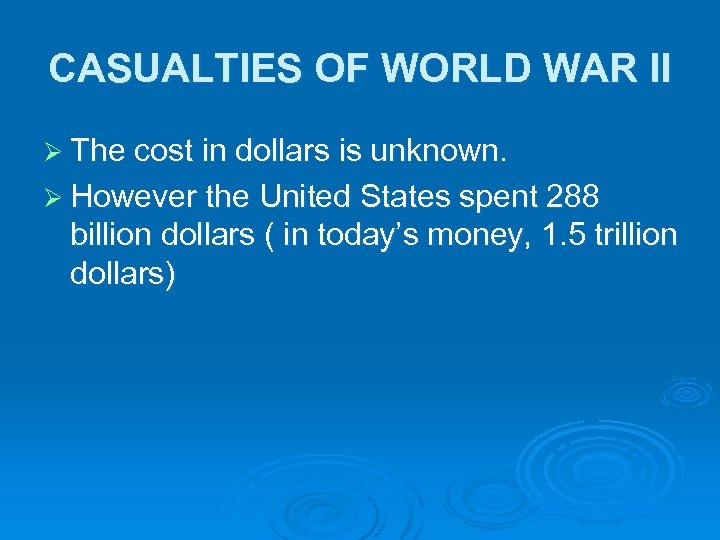 CASUALTIES OF WORLD WAR II Ø The cost in dollars is unknown. Ø However
