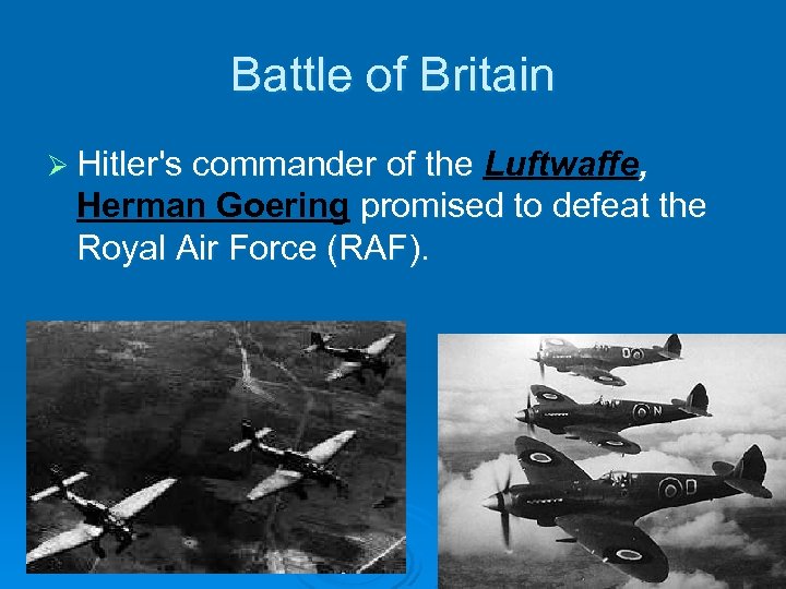 Battle of Britain Ø Hitler's commander of the Luftwaffe, Herman Goering promised to defeat
