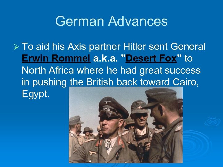 German Advances Ø To aid his Axis partner Hitler sent General Erwin Rommel a.