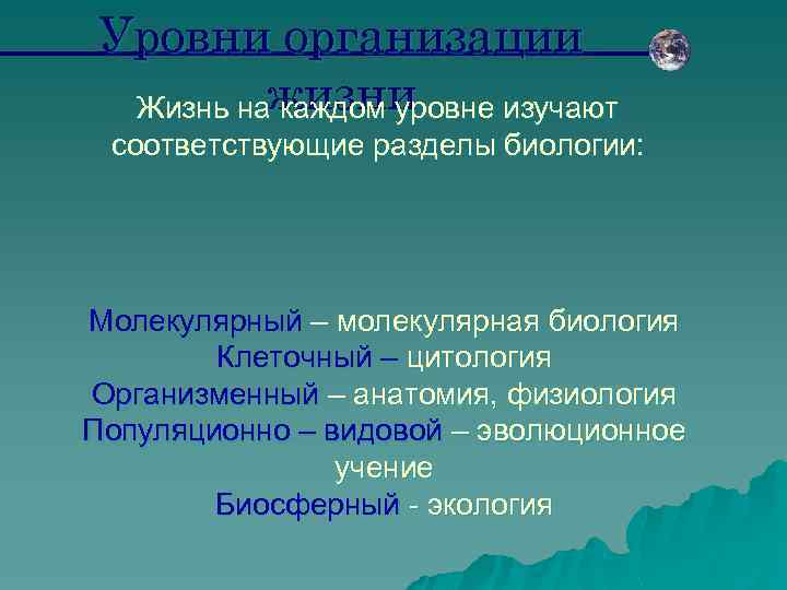 Уровни организации Жизнь нажизни каждом уровне изучают соответствующие разделы биологии: Молекулярный – молекулярная биология