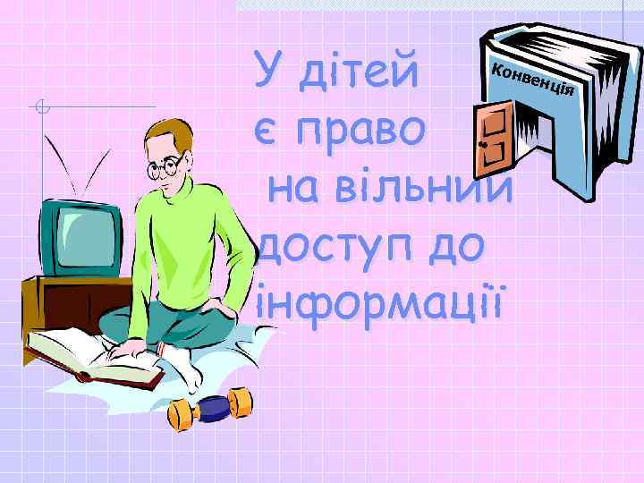 У дітей є право на вільний доступ до інформації Кон вен ція 