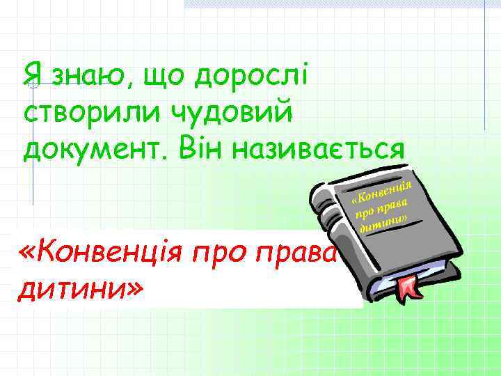 Я знаю, що дорослі створили чудовий документ. Він називається «Конвенція про права дитини» ія