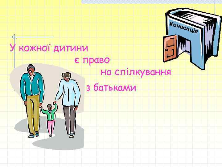 Кон вен У кожної дитини є право на спілкування з батьками ція 
