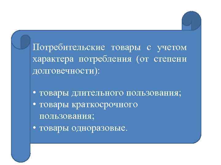 Потребительские товары с учетом характера потребления (от степени долговечности): • товары длительного пользования; •