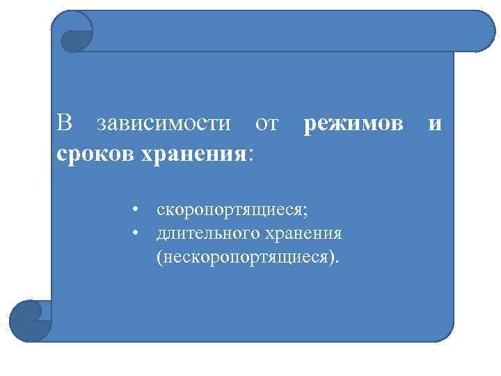 В зависимости от режимов и сроков хранения: • скоропортящиеся; • длительного хранения (нескоропортящиеся). 