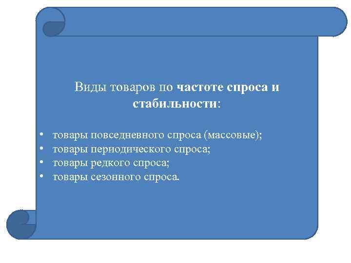 Виды товаров по частоте спроса и стабильности: • • товары повседневного спроса (массовые); товары