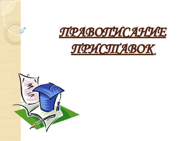 ПРАВОПИСАНИЕ ПРИСТАВОК 