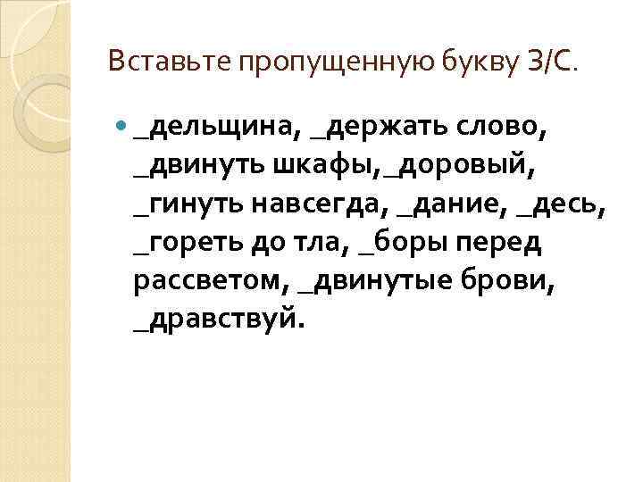 Вставьте пропущенную букву З/С. _дельщина, _держать слово, _двинуть шкафы, _доровый, _гинуть навсегда, _дание, _десь,