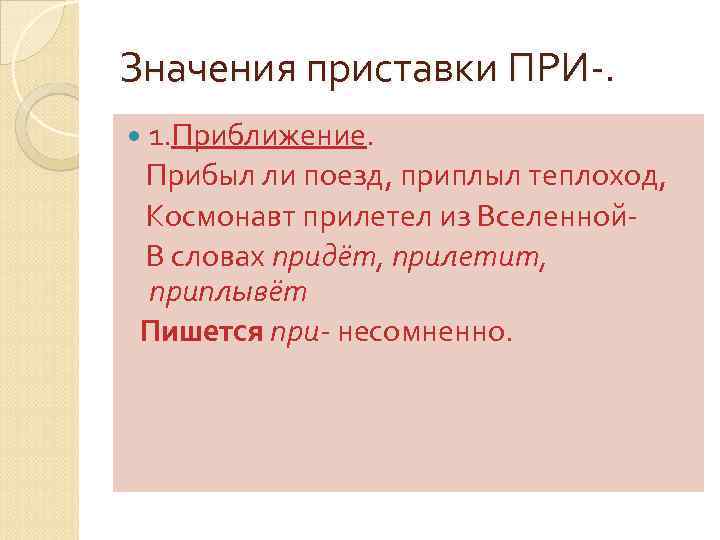 Значения приставки ПРИ-. 1. Приближение. Прибыл ли поезд, приплыл теплоход, Космонавт прилетел из Вселенной