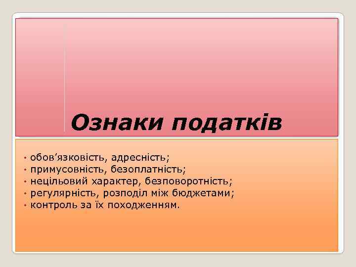 Ознаки податків • • • обов’язковість, адресність; примусовність, безоплатність; нецільовий характер, безповоротність; регулярність, розподіл