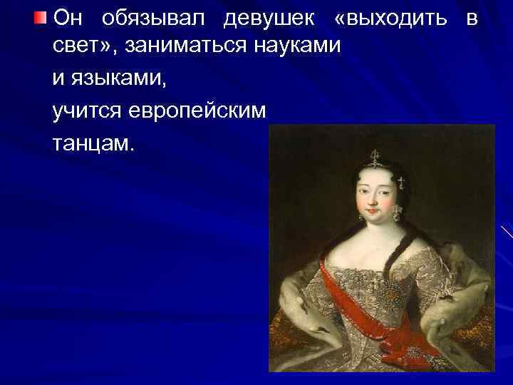 Он обязывал девушек «выходить в свет» , заниматься науками и языками, учится европейским танцам.