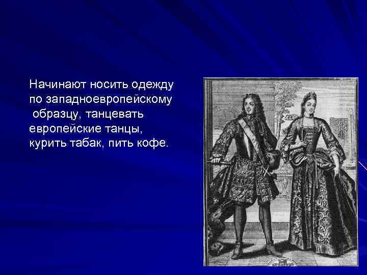 Начинают носить одежду по западноевропейскому образцу, танцевать европейские танцы, курить табак, пить кофе. 