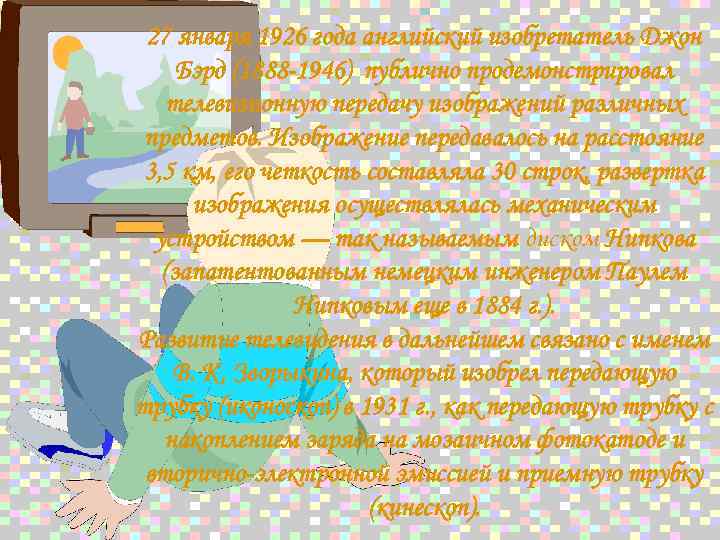 27 января 1926 года английский изобретатель Джон Бэрд (1888 -1946) публично продемонстрировал телевизионную передачу