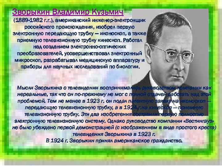 Зворыкин Владимир Кузьмич (1889 -1982 г. г. ), американский инженер-электронщик российского происхождения, изобрел первую