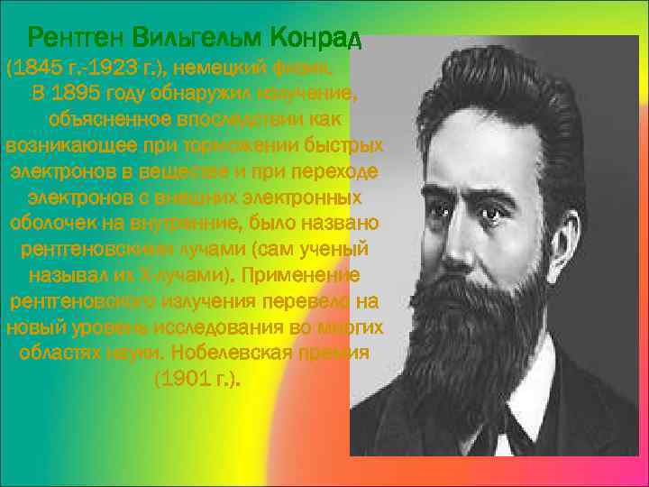 Рентген Вильгельм Конрад (1845 г. -1923 г. ), немецкий физик. В 1895 году обнаружил