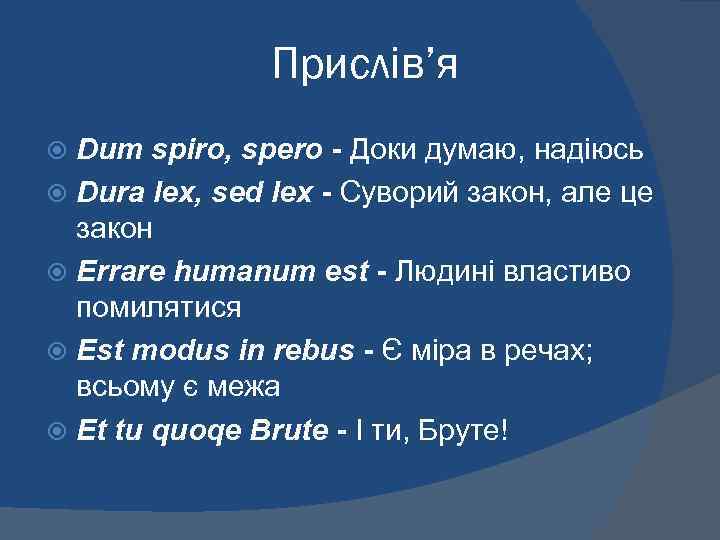 Прислів’я Dum spiro, spero - Доки думаю, надіюсь Dura lex, sed lex - Суворий