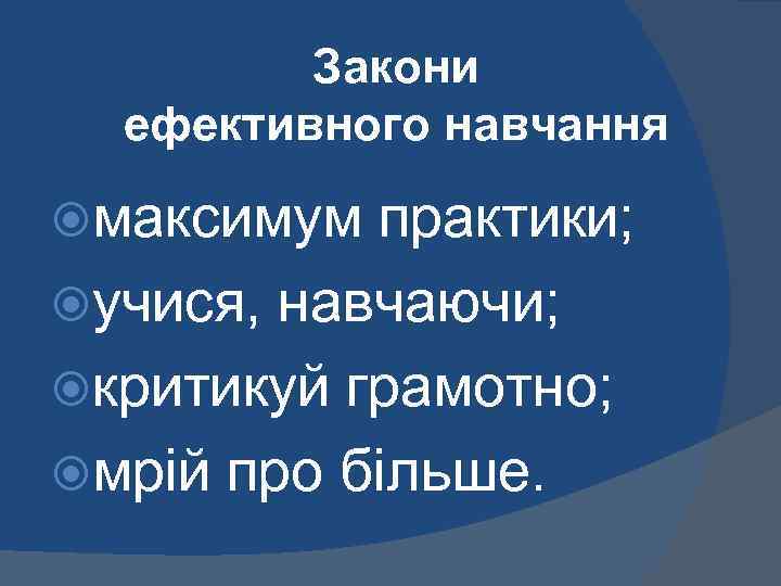 Закони ефективного навчання максимум практики; учися, навчаючи; критикуй грамотно; мрій про більше. 