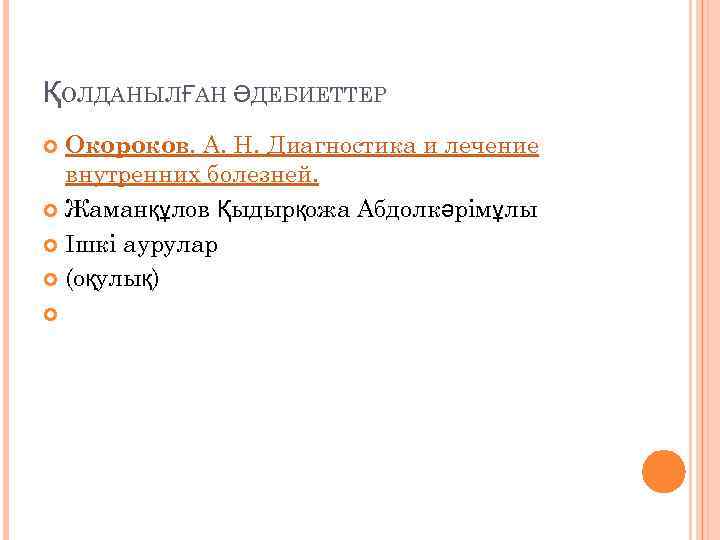ҚОЛДАНЫЛҒАН ӘДЕБИЕТТЕР Окороков. А. Н. Диагностика и лечение внутренних болезней. Жаманқұлов Қыдырқожа Абдолкәрімұлы Ішкі