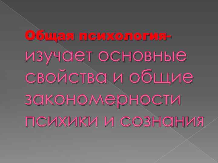 Общая психология- изучает основные свойства и общие закономерности психики и сознания 
