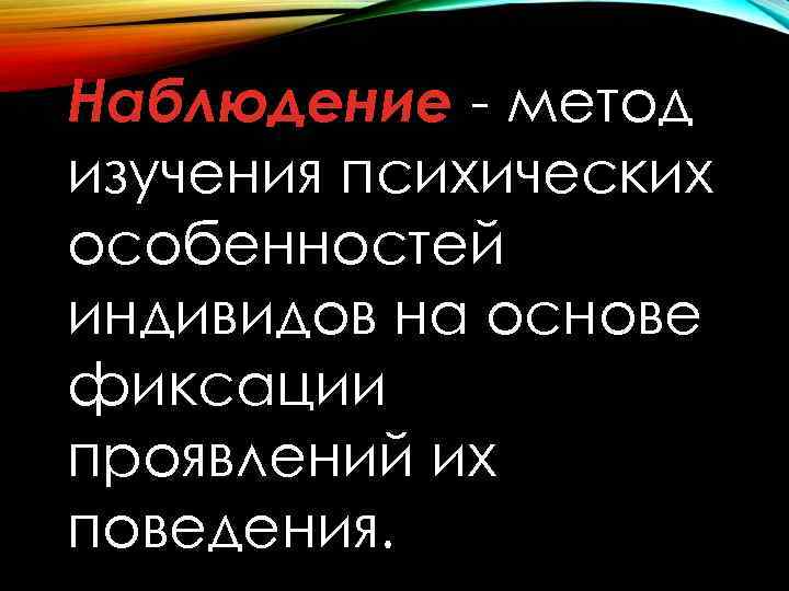 Наблюдение - метод изучения психических особенностей индивидов на основе фиксации проявлений их поведения. 