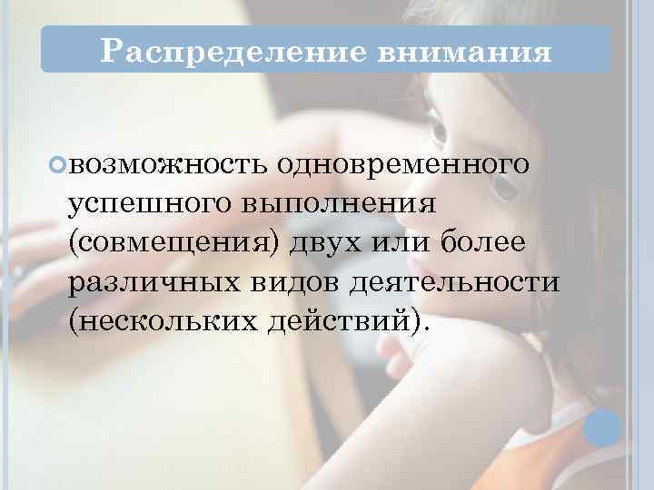 Распределение внимания возможность одновременного успешного выполнения (совмещения) двух или более различных видов деятельности (нескольких