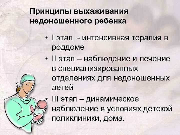 Принципы выхаживания недоношенного ребенка • I этап - интенсивная терапия в роддоме • II