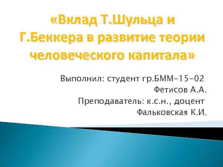  «Вклад Т. Шульца и Г. Беккера в развитие теории человеческого капитала» Выполнил: студент