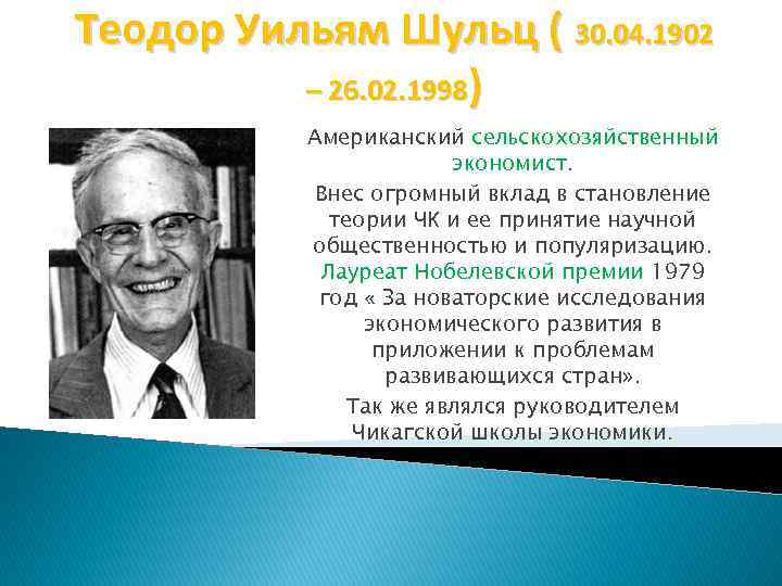 Теодор Уильям Шульц ( 30. 04. 1902 – 26. 02. 1998) Американский сельскохозяйственный экономист.