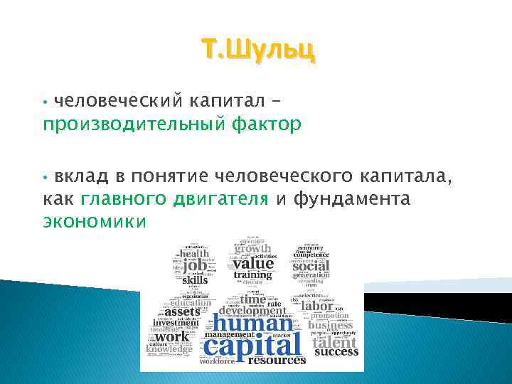 Т. Шульц человеческий капитал – производительный фактор • вклад в понятие человеческого капитала, как