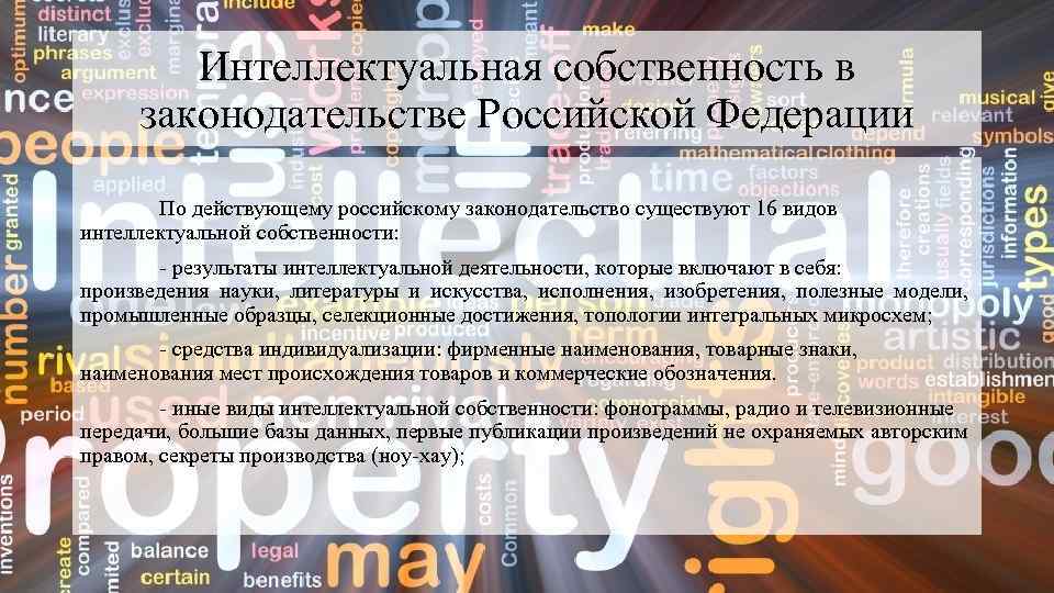 Интеллектуальная собственность в законодательстве Российской Федерации По действующему российскому законодательство существуют 16 видов интеллектуальной