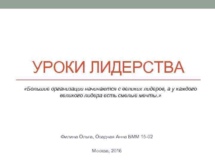 УРОКИ ЛИДЕРСТВА «Большие организации начинаются с великих лидеров, а у каждого великого лидера есть