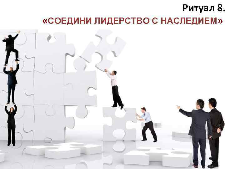 Ритуал 8. «СОЕДИНИ ЛИДЕРСТВО С НАСЛЕДИЕМ» 5 